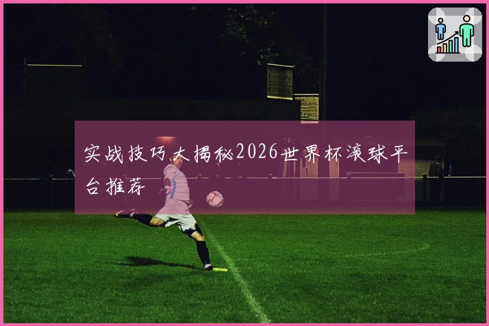 实战技巧大揭秘2026世界杯滚球平台推荐