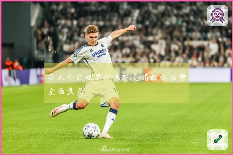 各大平台世界杯滚球竞猜的优劣势全面盘点