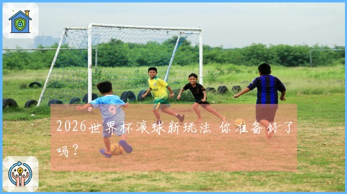 2026世界杯滚球新玩法 你准备好了吗？