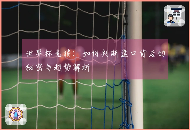 世界杯竞猜：如何判断盘口背后的秘密与趋势解析