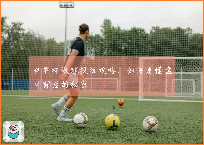 世界杯滚球投注攻略，如何看懂盘口背后的秘密